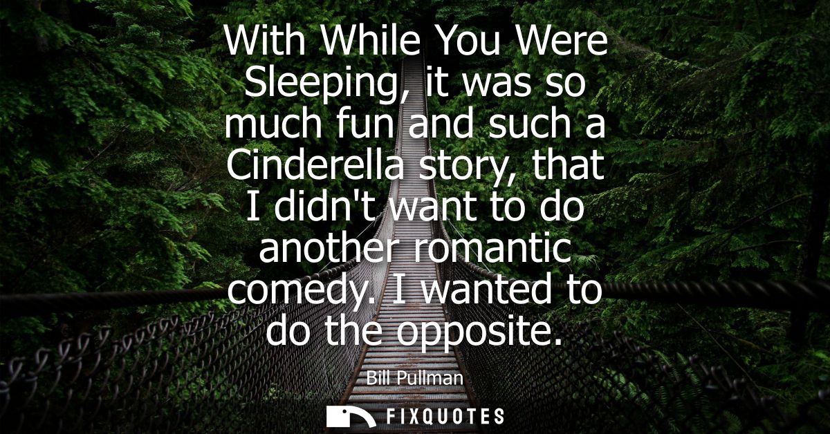 With While You Were Sleeping, it was so much fun and such a Cinderella story, that I didnt want to do another romantic c