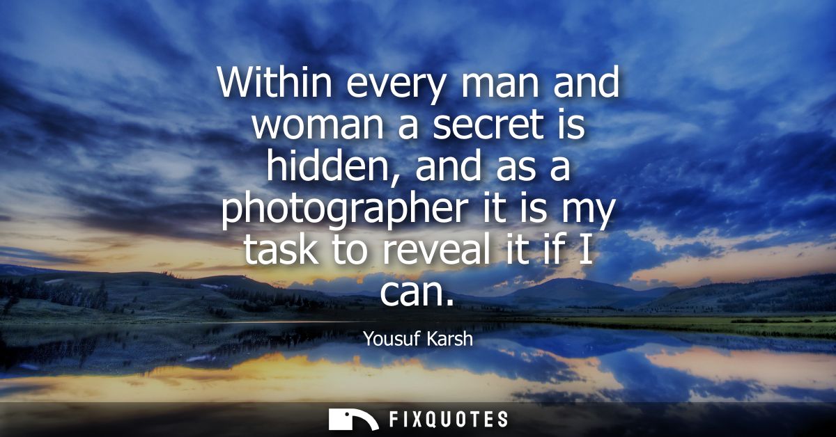 Within every man and woman a secret is hidden, and as a photographer it is my task to reveal it if I can