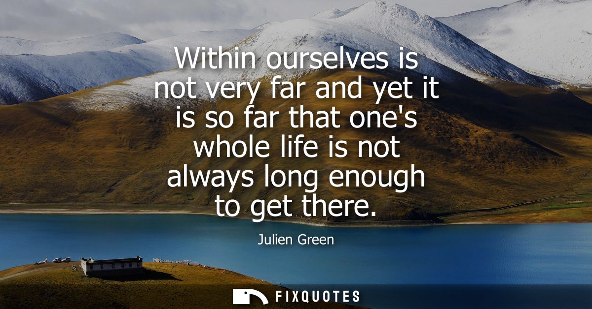 Within ourselves is not very far and yet it is so far that ones whole life is not always long enough to get there