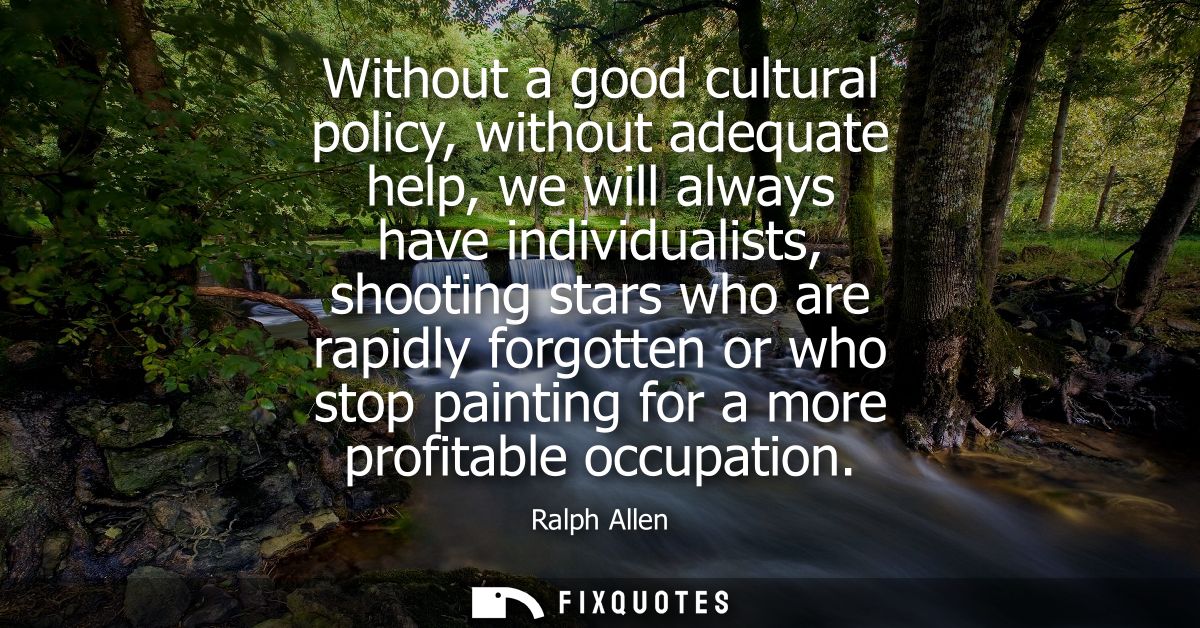 Without a good cultural policy, without adequate help, we will always have individualists, shooting stars who are rapidl
