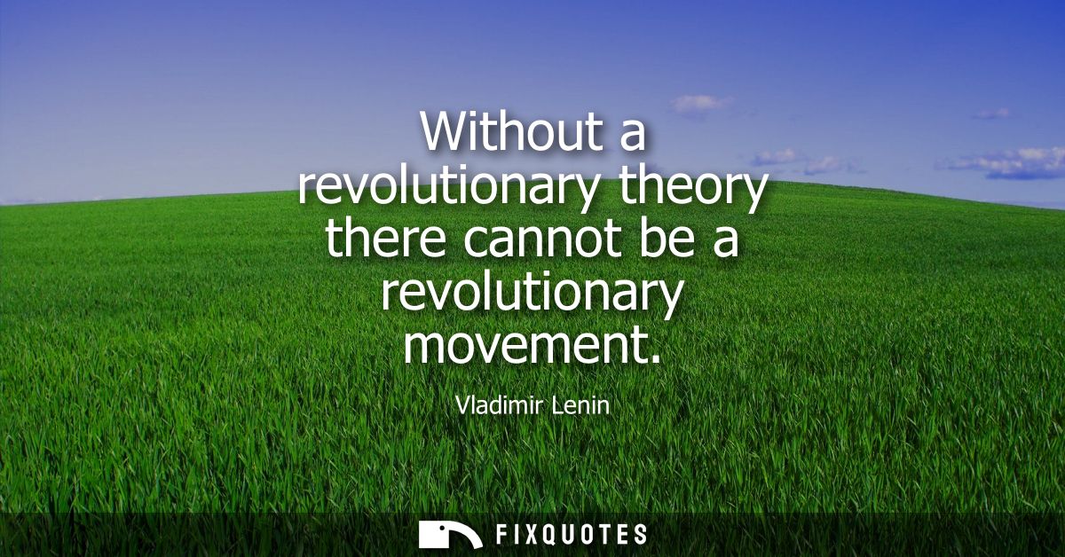Without a revolutionary theory there cannot be a revolutionary movement