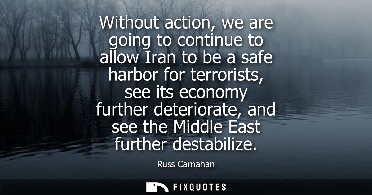 Without action, we are going to continue to allow Iran to be a safe harbor for terrorists, see its economy further deter