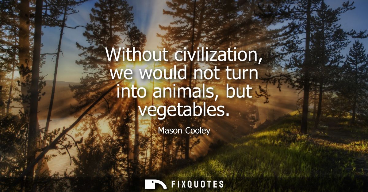Without civilization, we would not turn into animals, but vegetables