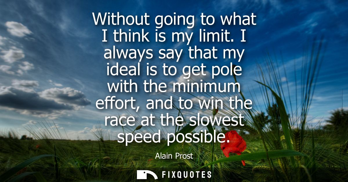 Without going to what I think is my limit. I always say that my ideal is to get pole with the minimum effort, and to win