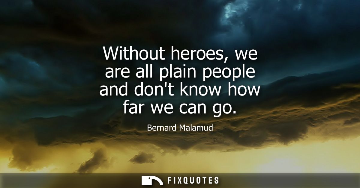 Without heroes, we are all plain people and dont know how far we can go