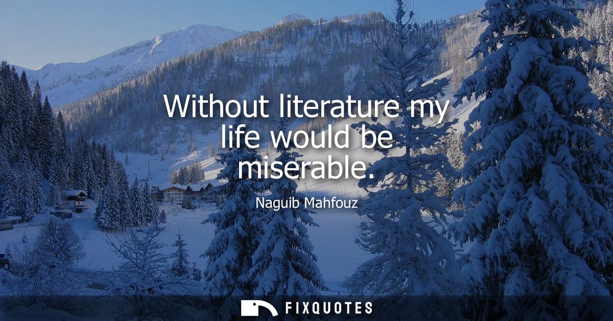Without literature my life would be miserable