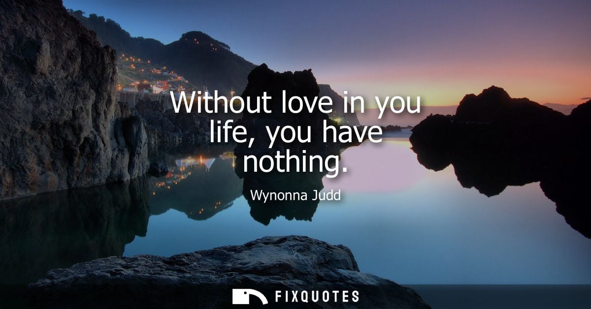 Without love in you life, you have nothing
