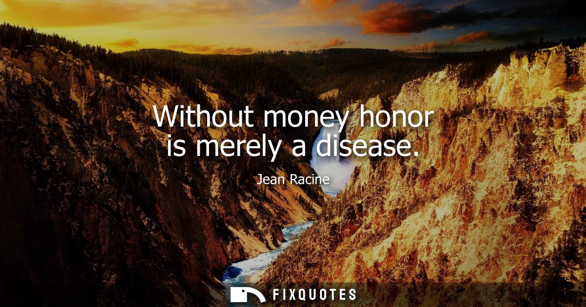 Without money honor is merely a disease