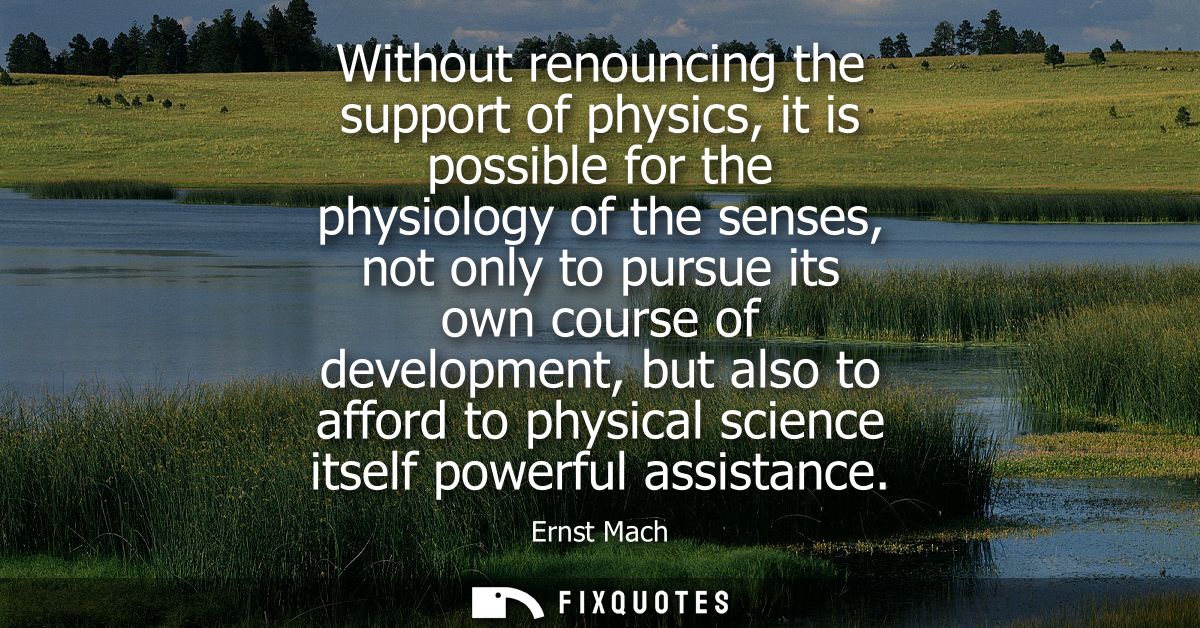 Without renouncing the support of physics, it is possible for the physiology of the senses, not only to pursue its own c