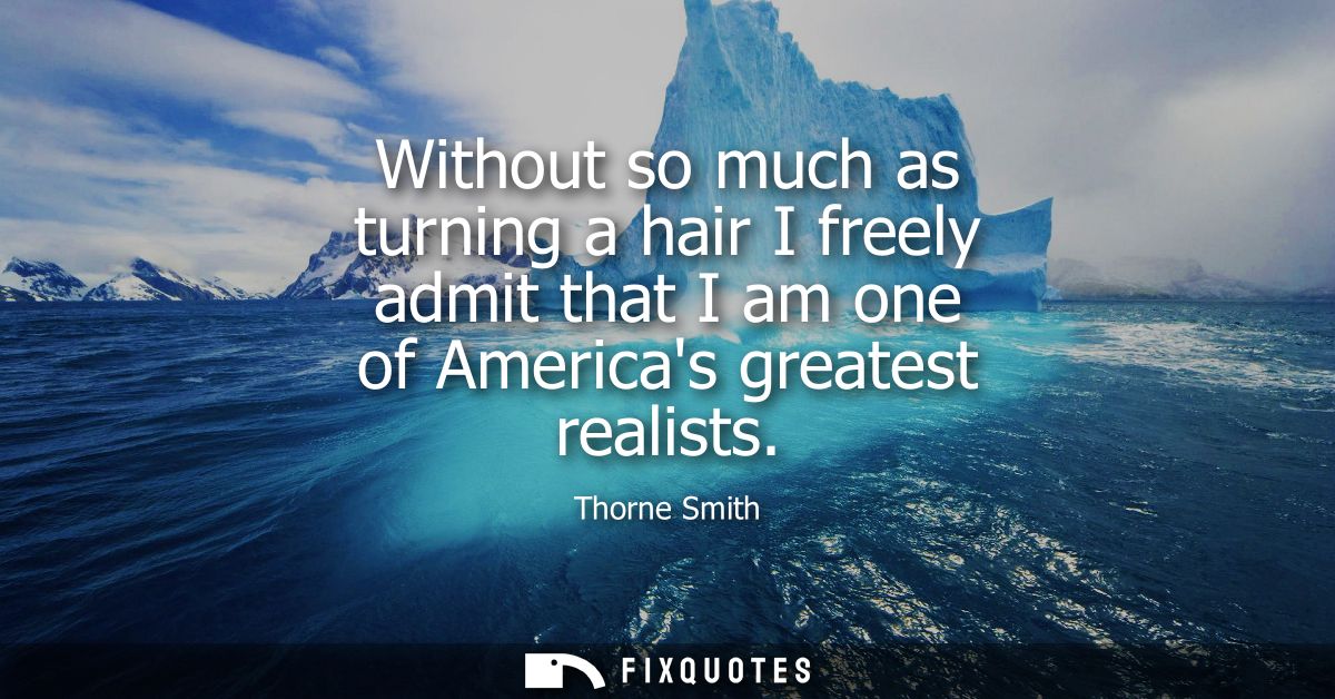 Without so much as turning a hair I freely admit that I am one of Americas greatest realists