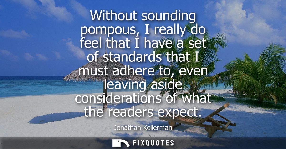 Without sounding pompous, I really do feel that I have a set of standards that I must adhere to, even leaving aside cons