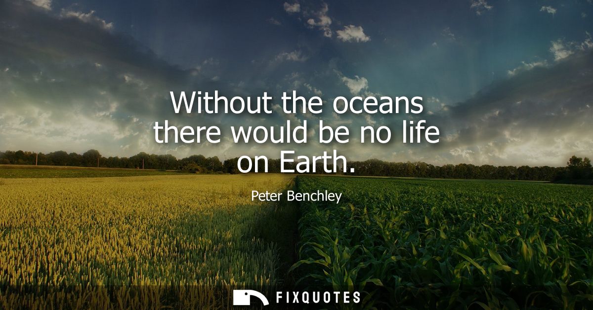 Without the oceans there would be no life on Earth