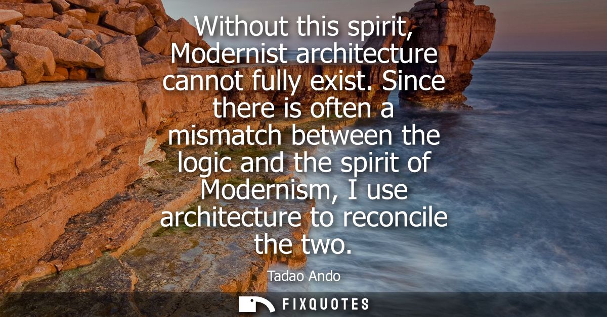 Without this spirit, Modernist architecture cannot fully exist. Since there is often a mismatch between the logic and th