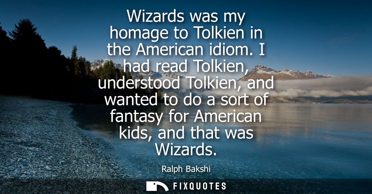 Wizards was my homage to Tolkien in the American idiom. I had read Tolkien, understood Tolkien, and wanted to do a sort 