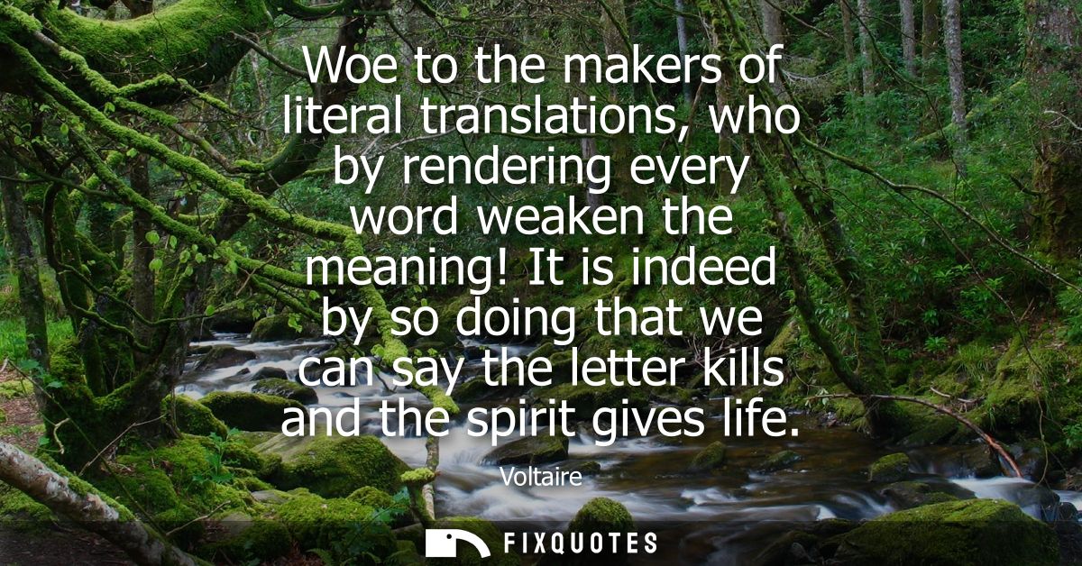 Woe to the makers of literal translations, who by rendering every word weaken the meaning! It is indeed by so doing that