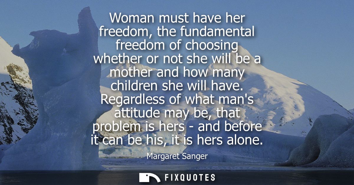 Woman must have her freedom, the fundamental freedom of choosing whether or not she will be a mother and how many childr
