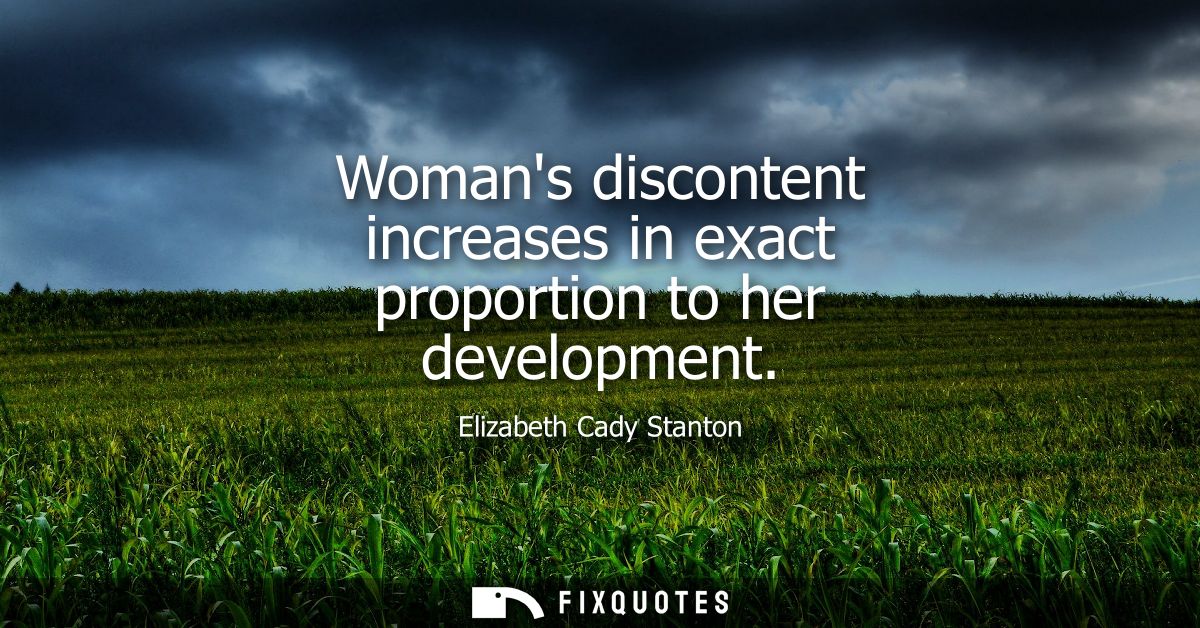 Womans discontent increases in exact proportion to her development