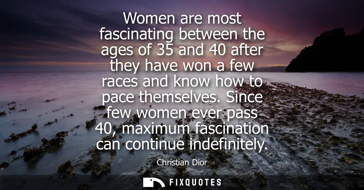 Women are most fascinating between the ages of 35 and 40 after they have won a few races and know how to pace themselves