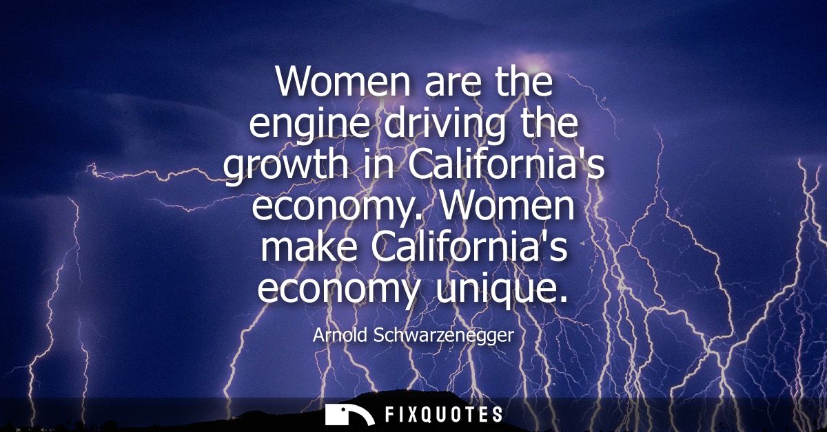Women are the engine driving the growth in Californias economy. Women make Californias economy unique