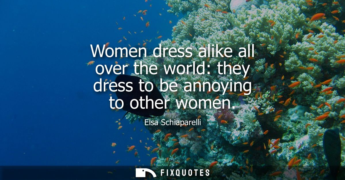 Women dress alike all over the world: they dress to be annoying to other women