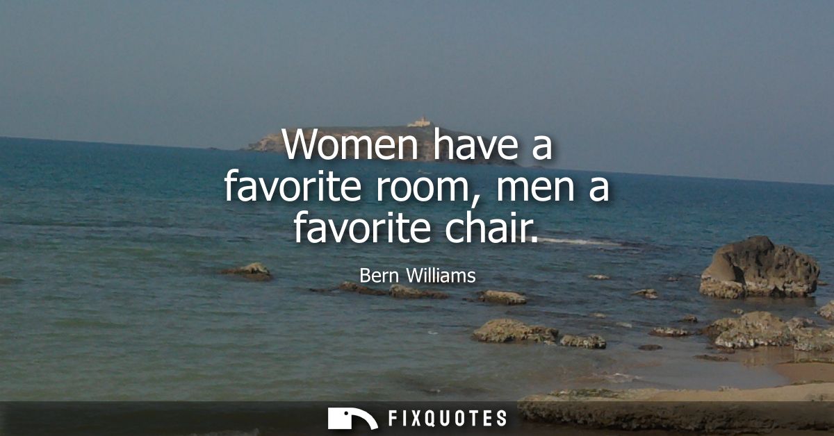 Women have a favorite room, men a favorite chair