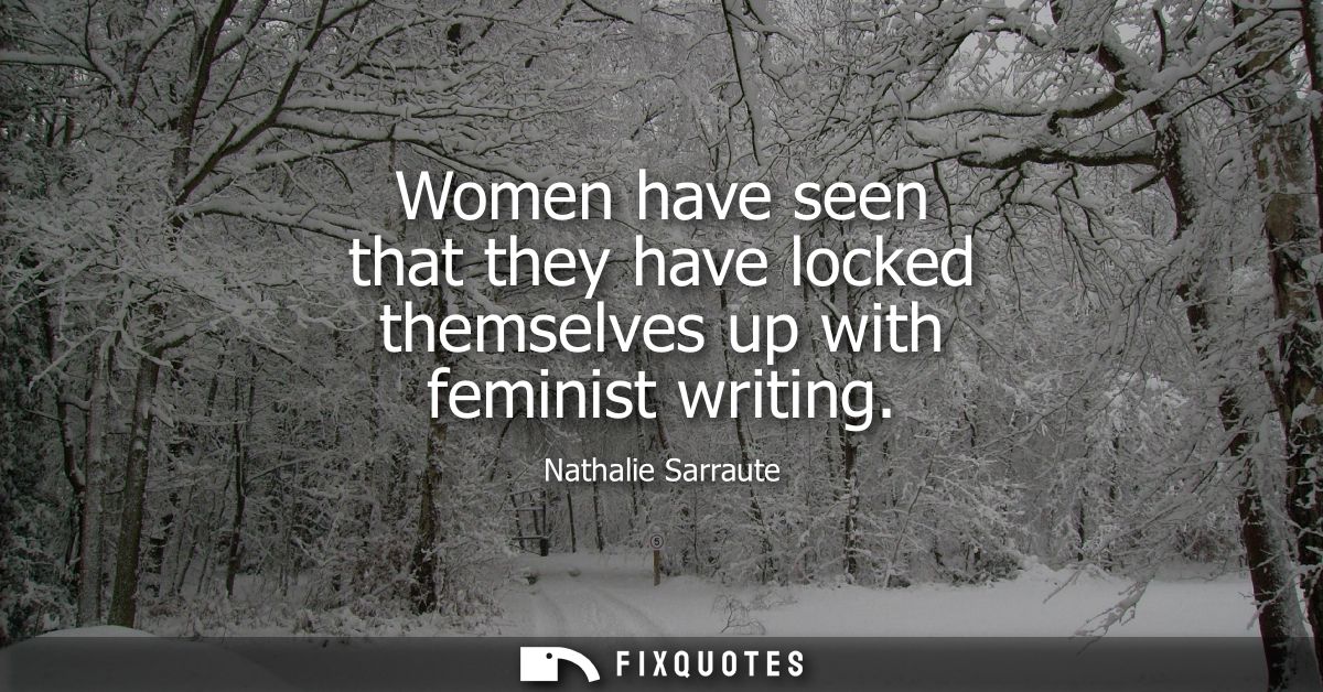 Women have seen that they have locked themselves up with feminist writing