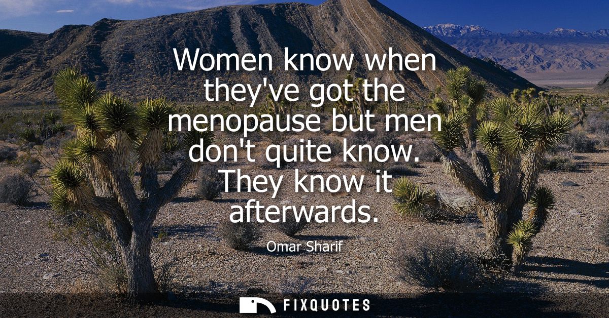 Women know when theyve got the menopause but men dont quite know. They know it afterwards