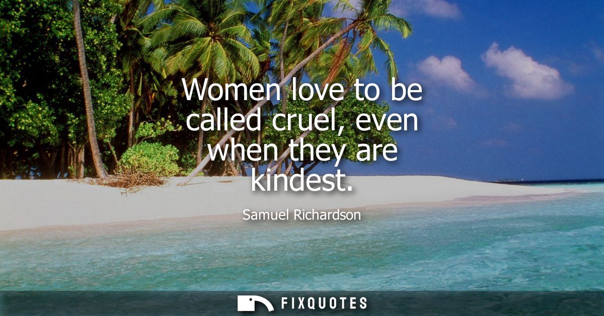 Women love to be called cruel, even when they are kindest