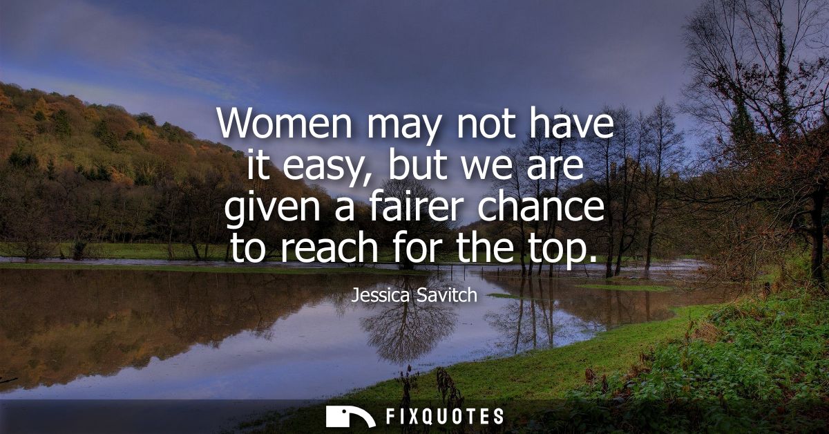 Women may not have it easy, but we are given a fairer chance to reach for the top