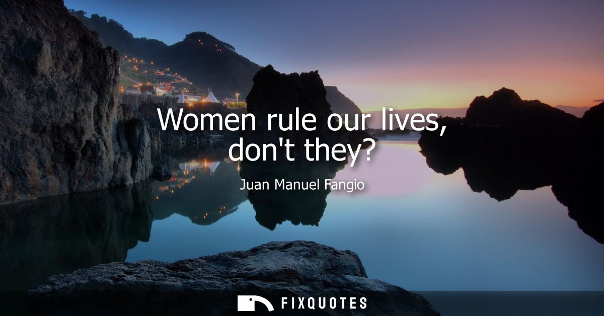 Women rule our lives, dont they?