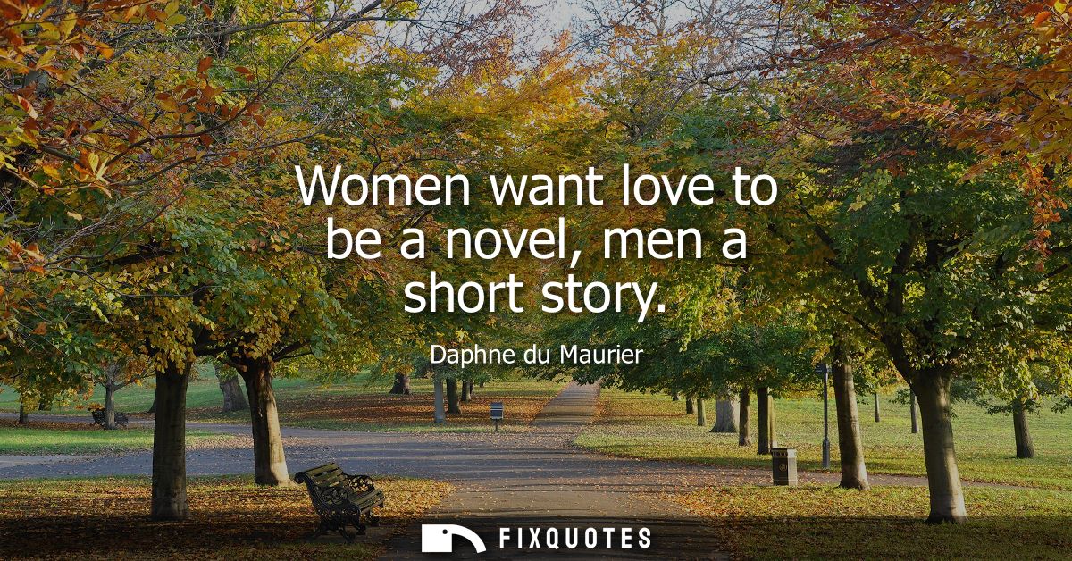 Women want love to be a novel, men a short story