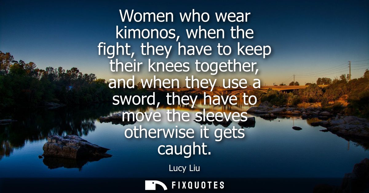 Women who wear kimonos, when the fight, they have to keep their knees together, and when they use a sword, they have to 