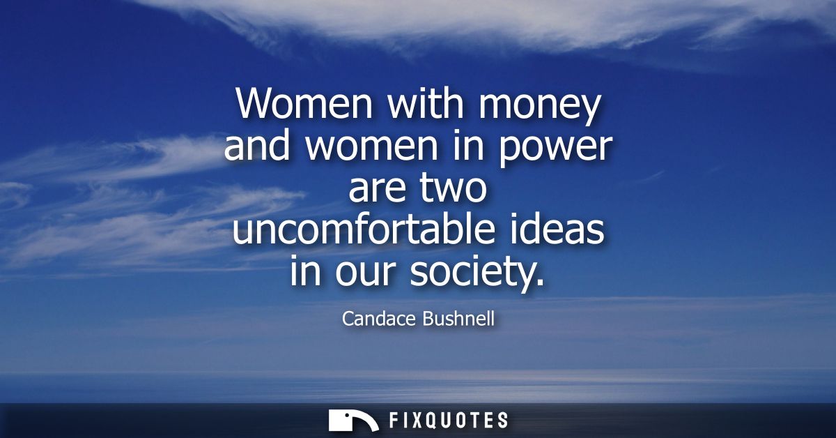 Women with money and women in power are two uncomfortable ideas in our society