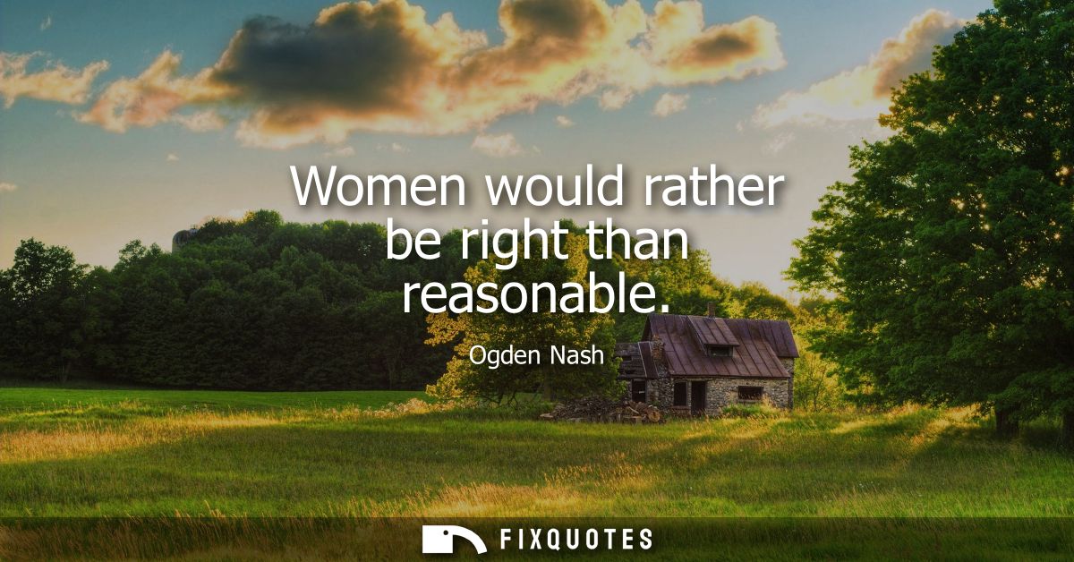Women would rather be right than reasonable