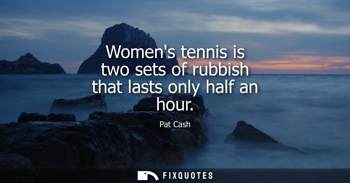 Womens tennis is two sets of rubbish that lasts only half an hour - Pat Cash