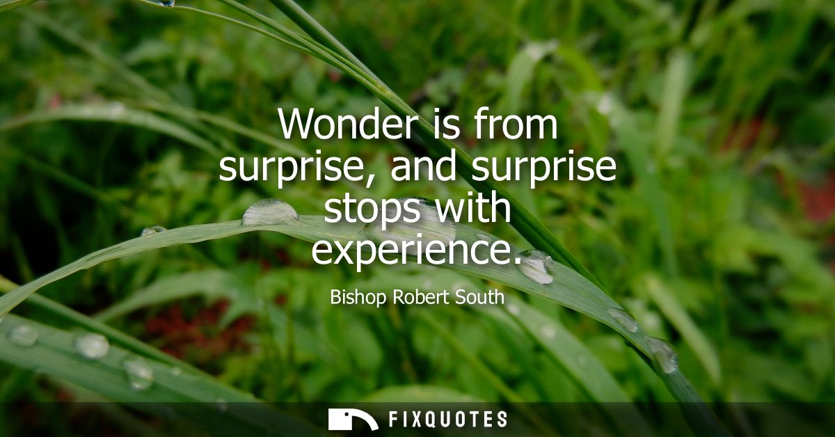 Wonder is from surprise, and surprise stops with experience