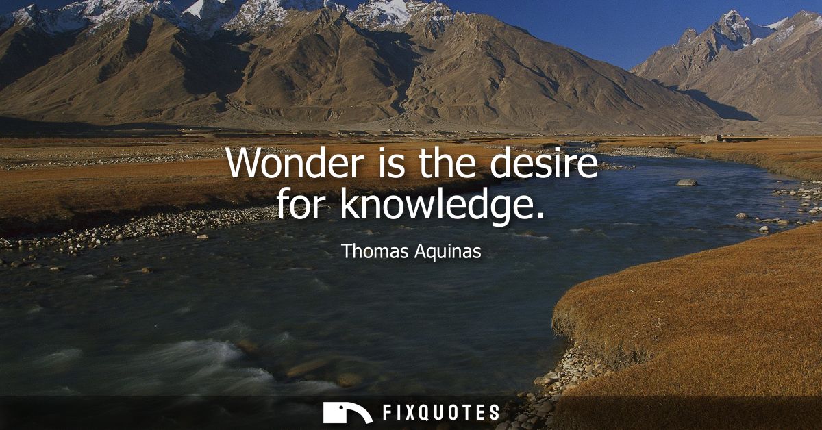 Wonder is the desire for knowledge