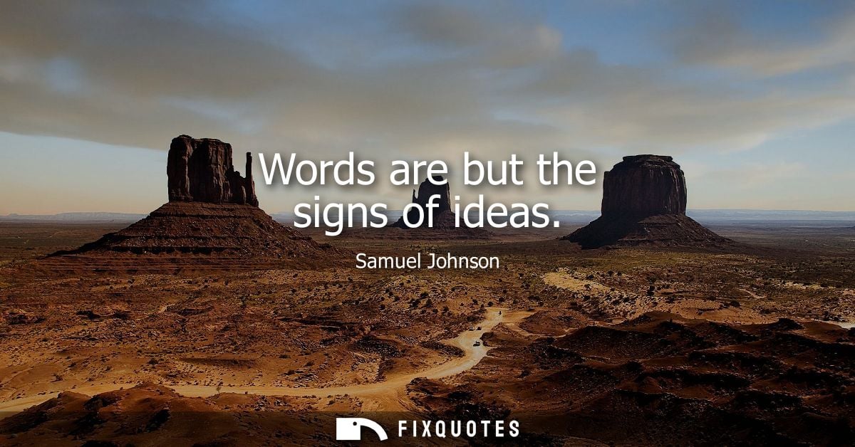 Words are but the signs of ideas - Samuel Johnson