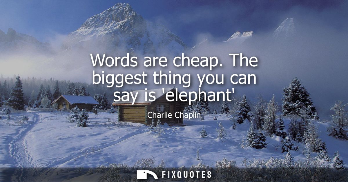 Words are cheap. The biggest thing you can say is elephant
