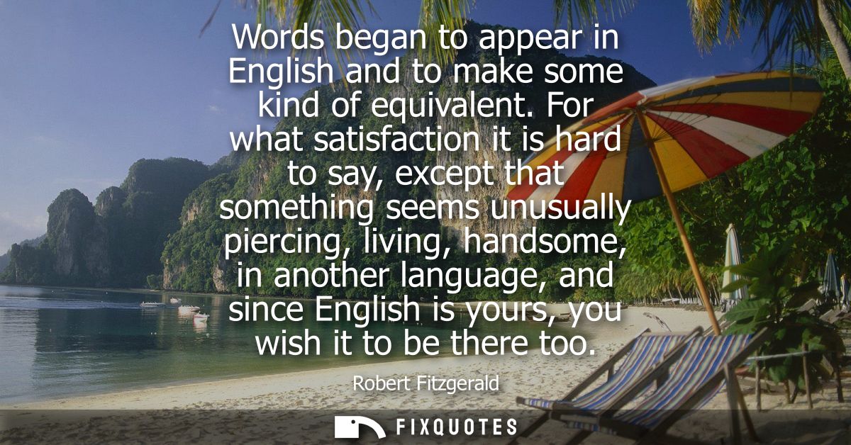 Words began to appear in English and to make some kind of equivalent. For what satisfaction it is hard to say, except th