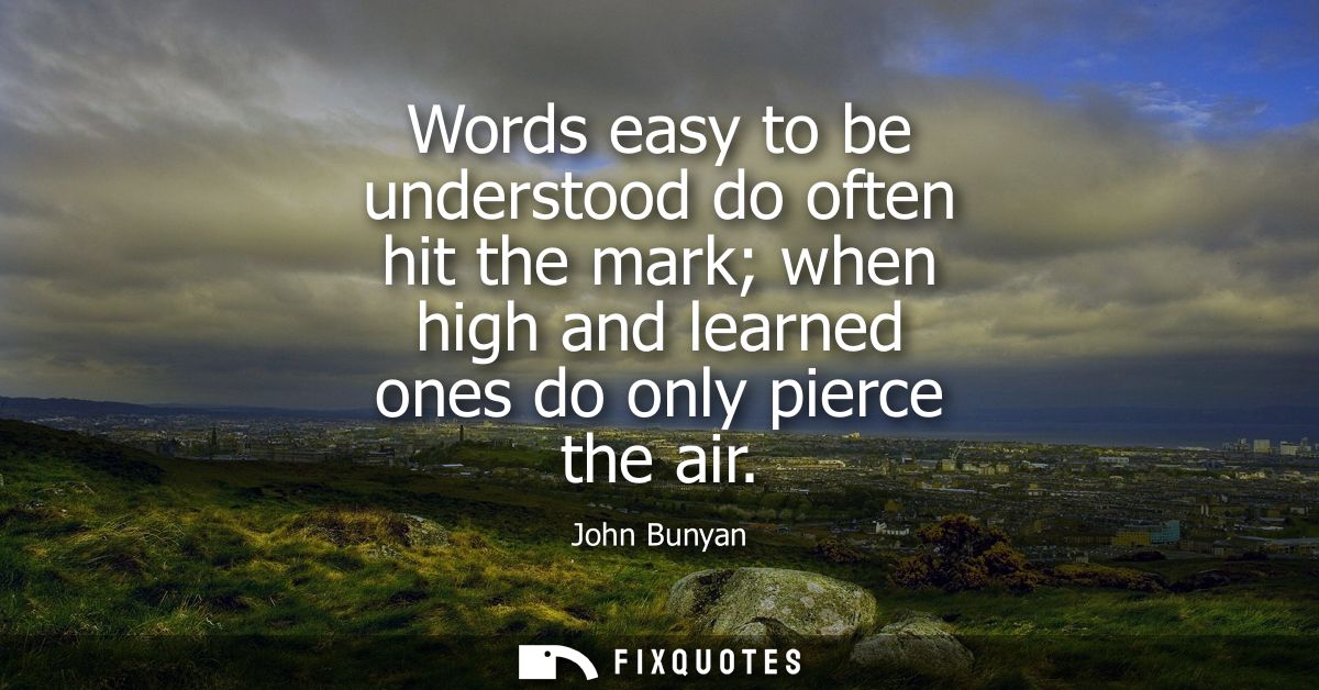 Words easy to be understood do often hit the mark when high and learned ones do only pierce the air