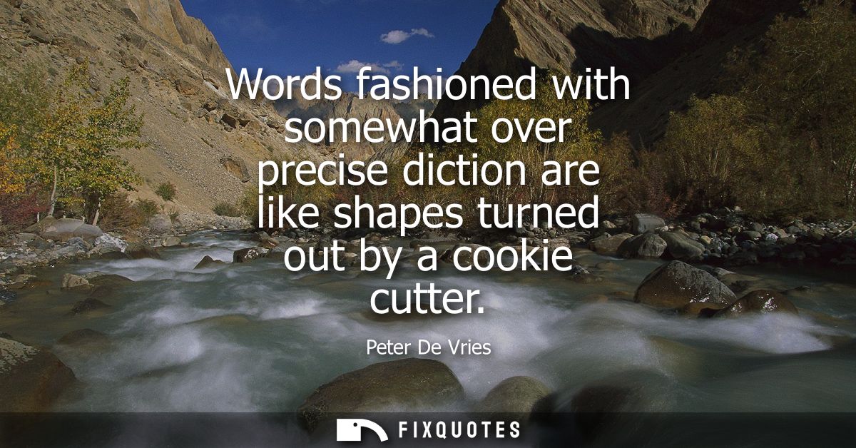 Words fashioned with somewhat over precise diction are like shapes turned out by a cookie cutter