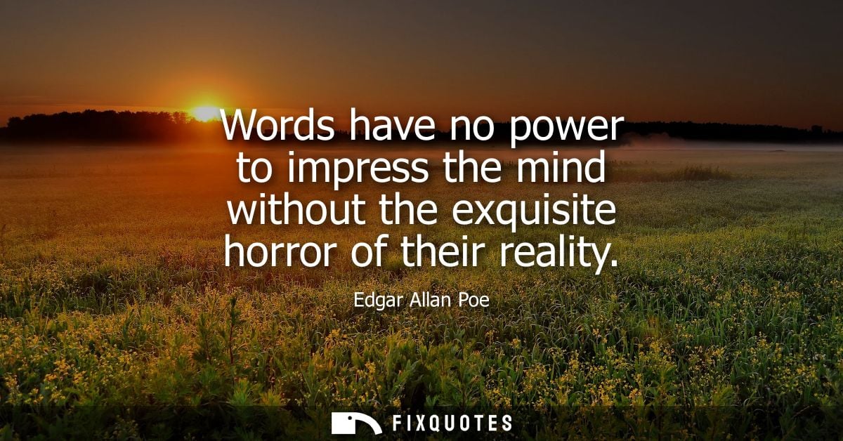 Words have no power to impress the mind without the exquisite horror of their reality