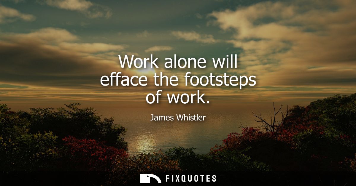Work alone will efface the footsteps of work