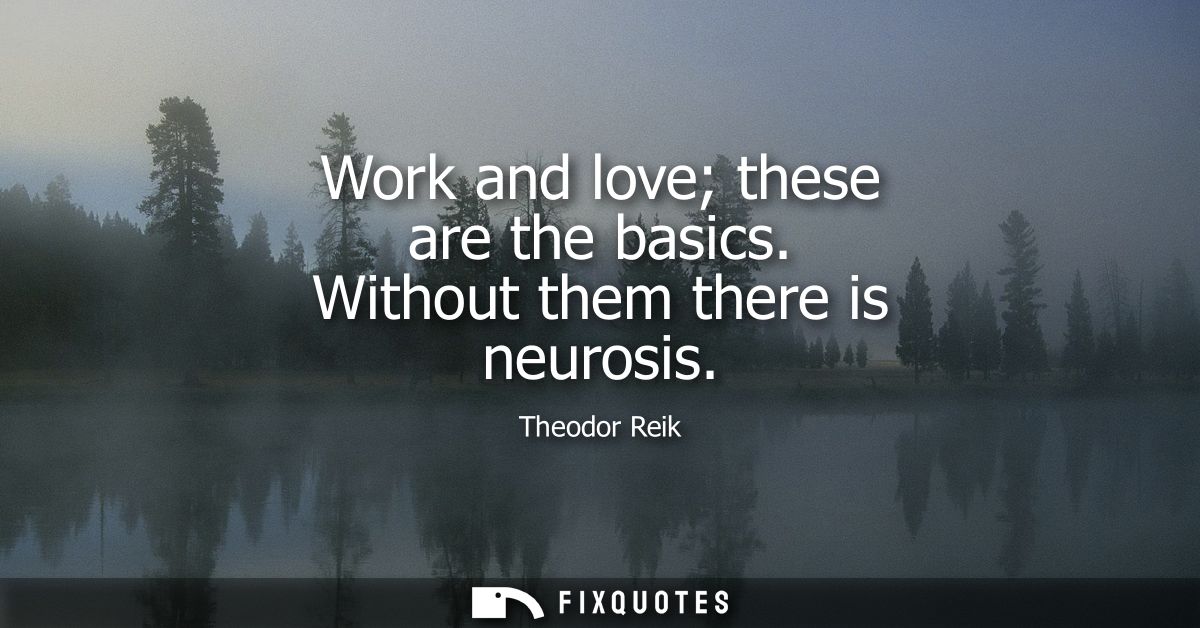 Work and love these are the basics. Without them there is neurosis