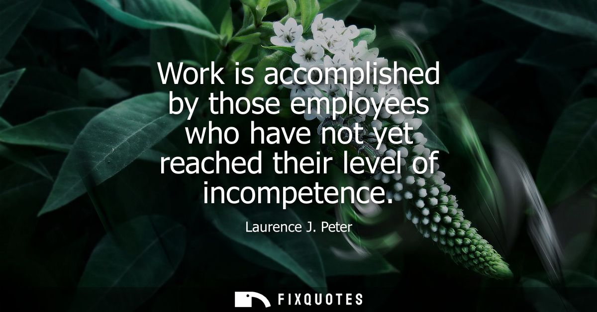 Work is accomplished by those employees who have not yet reached their level of incompetence