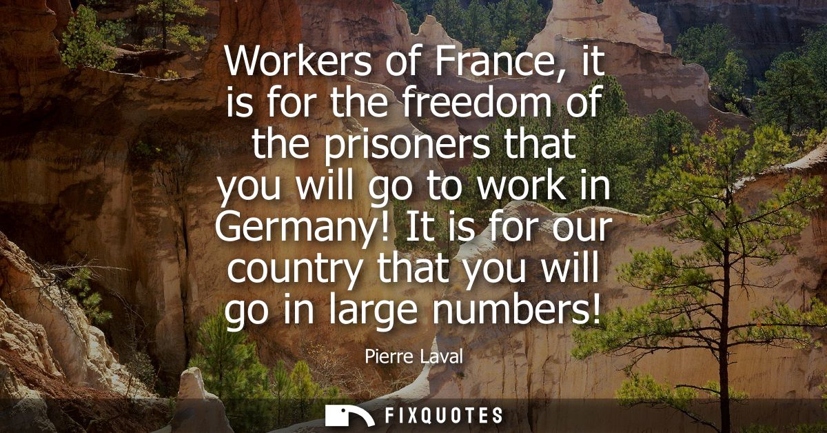 Workers of France, it is for the freedom of the prisoners that you will go to work in Germany! It is for our country tha