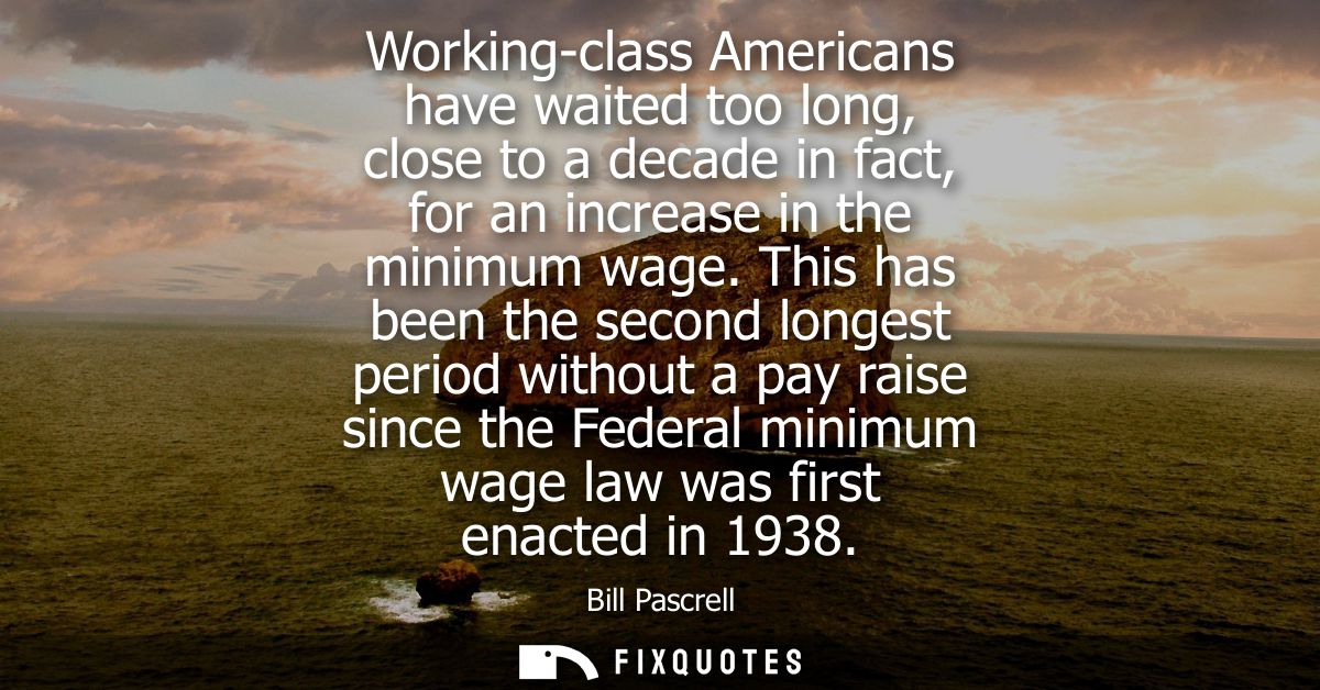 Working-class Americans have waited too long, close to a decade in fact, for an increase in the minimum wage.