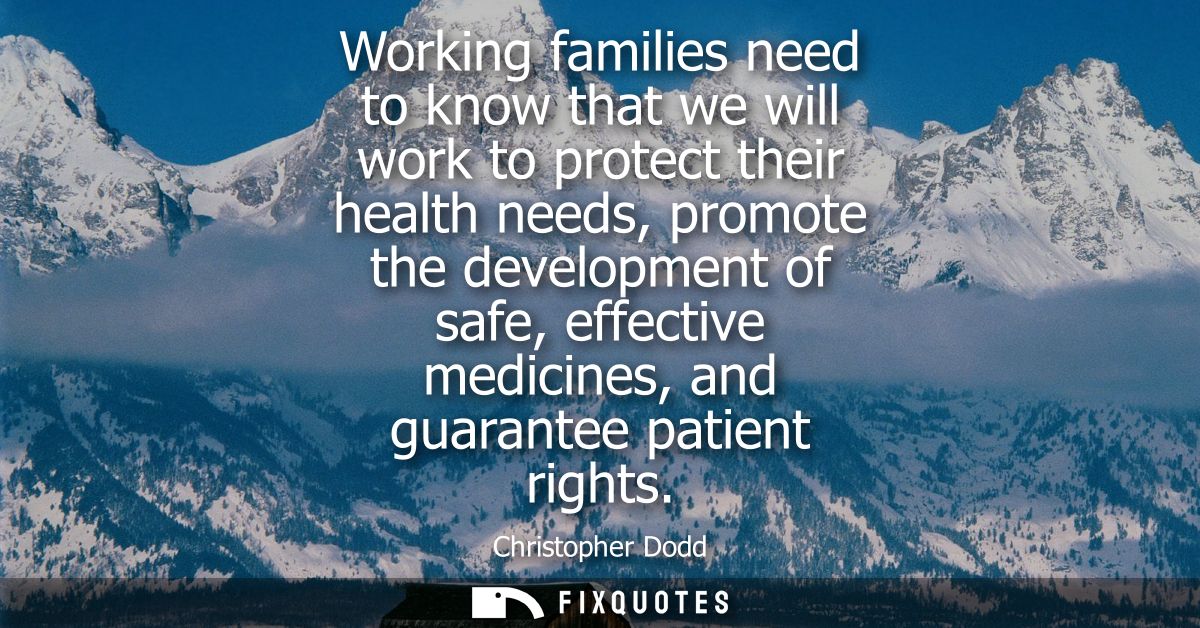 Working families need to know that we will work to protect their health needs, promote the development of safe, effectiv