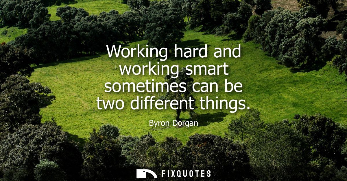Working hard and working smart sometimes can be two different things